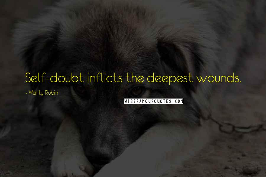 Marty Rubin Quotes: Self-doubt inflicts the deepest wounds.