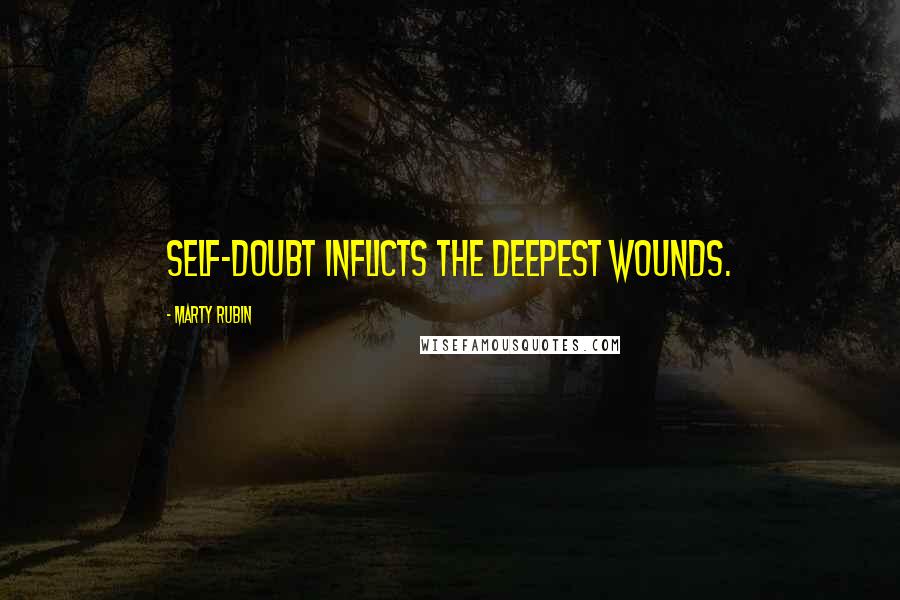 Marty Rubin Quotes: Self-doubt inflicts the deepest wounds.