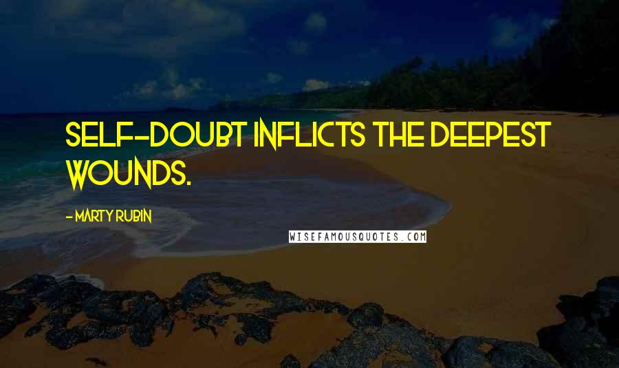 Marty Rubin Quotes: Self-doubt inflicts the deepest wounds.