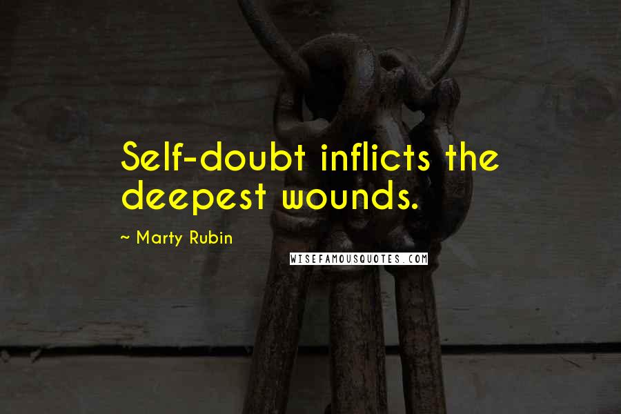 Marty Rubin Quotes: Self-doubt inflicts the deepest wounds.