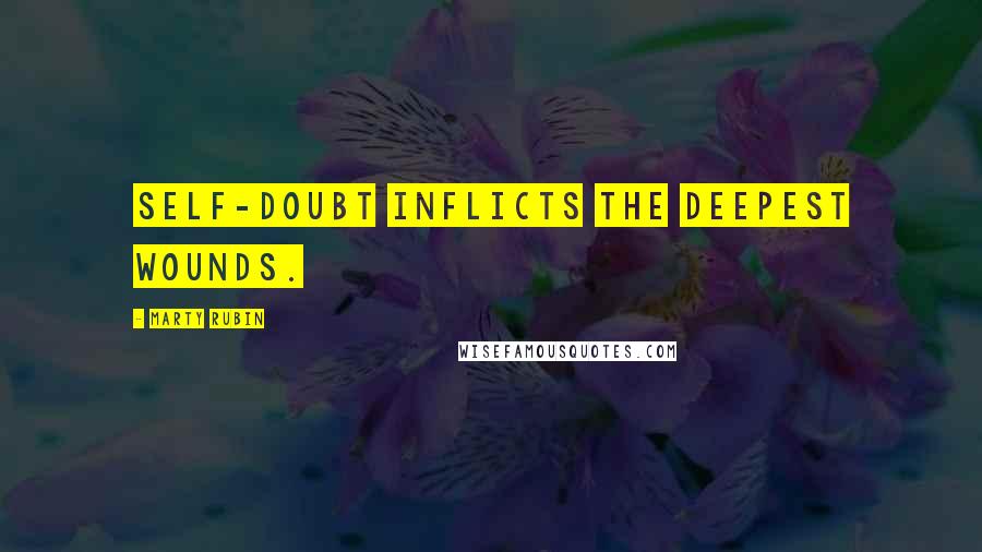 Marty Rubin Quotes: Self-doubt inflicts the deepest wounds.