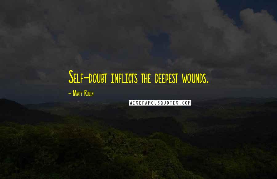 Marty Rubin Quotes: Self-doubt inflicts the deepest wounds.