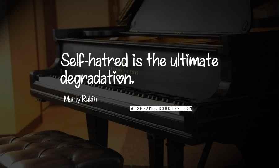 Marty Rubin Quotes: Self-hatred is the ultimate degradation.