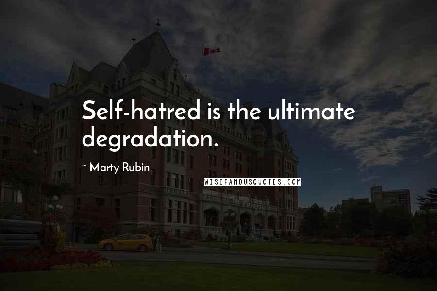 Marty Rubin Quotes: Self-hatred is the ultimate degradation.