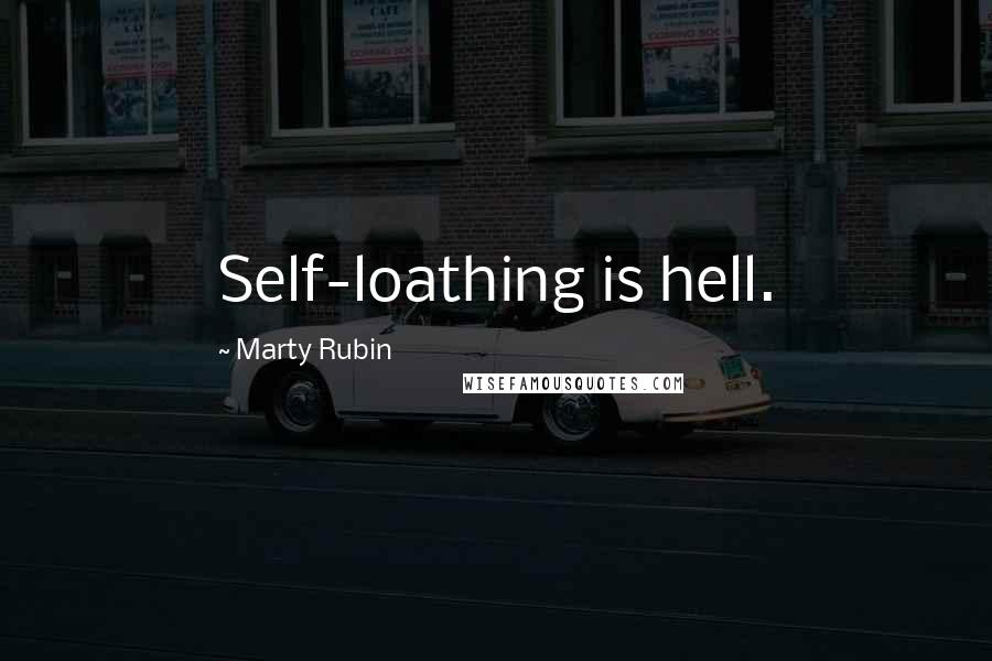 Marty Rubin Quotes: Self-loathing is hell.