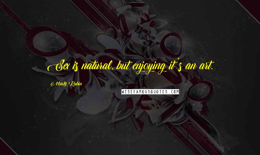 Marty Rubin Quotes: Sex is natural, but enjoying it's an art.