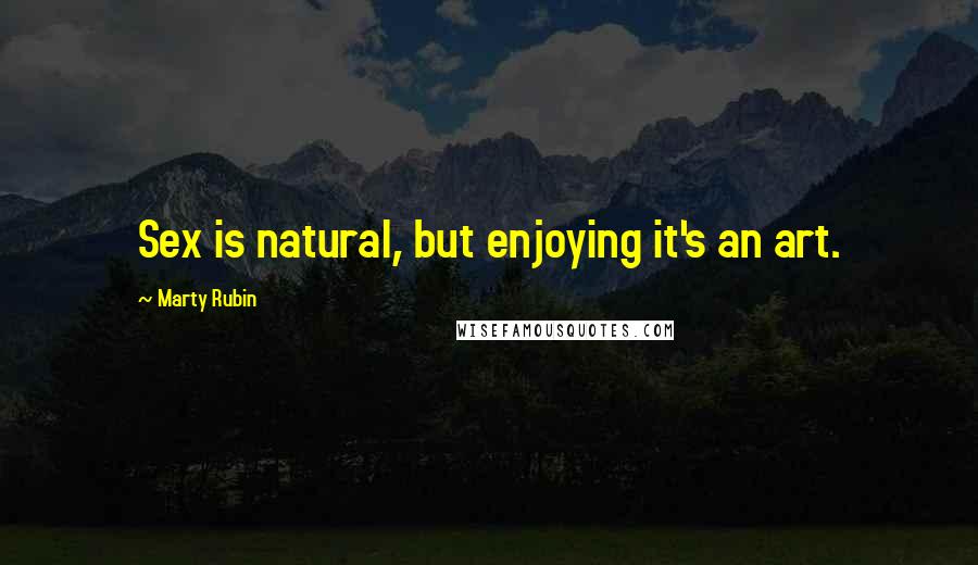 Marty Rubin Quotes: Sex is natural, but enjoying it's an art.