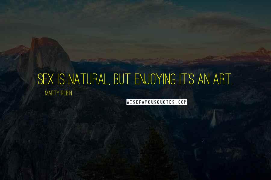 Marty Rubin Quotes: Sex is natural, but enjoying it's an art.