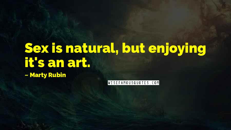 Marty Rubin Quotes: Sex is natural, but enjoying it's an art.