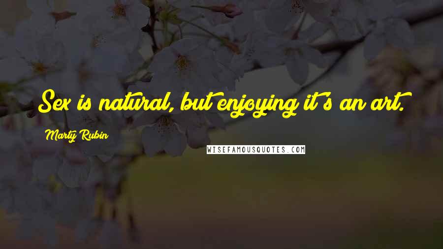 Marty Rubin Quotes: Sex is natural, but enjoying it's an art.