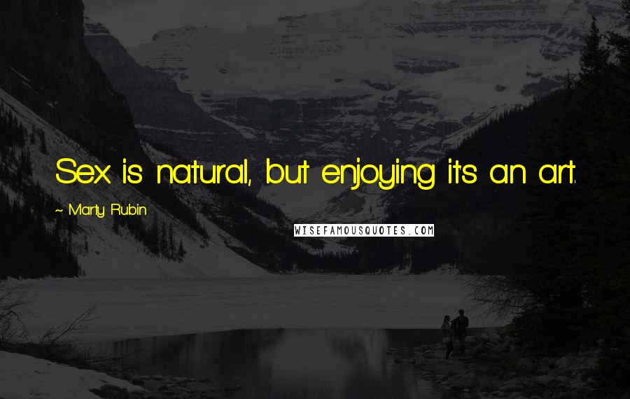 Marty Rubin Quotes: Sex is natural, but enjoying it's an art.