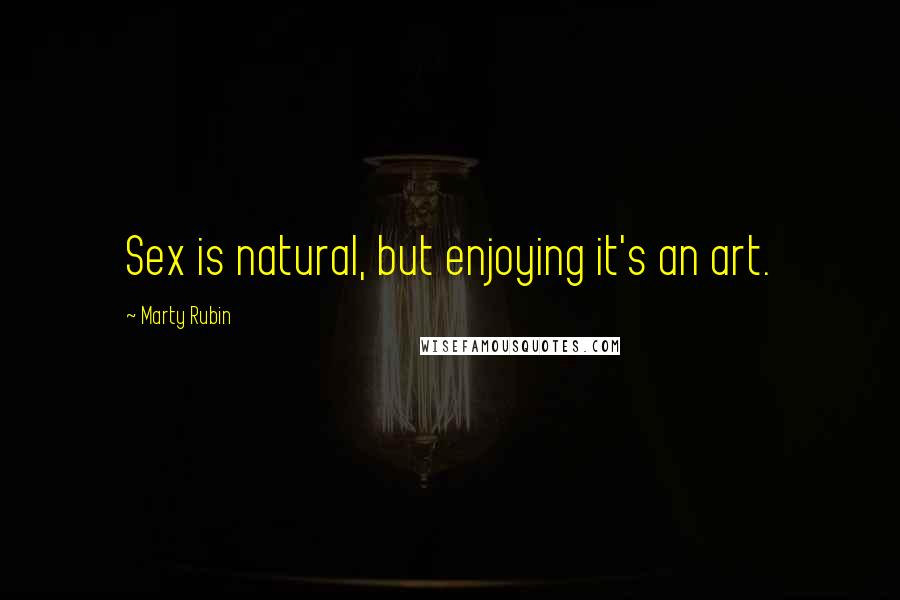 Marty Rubin Quotes: Sex is natural, but enjoying it's an art.