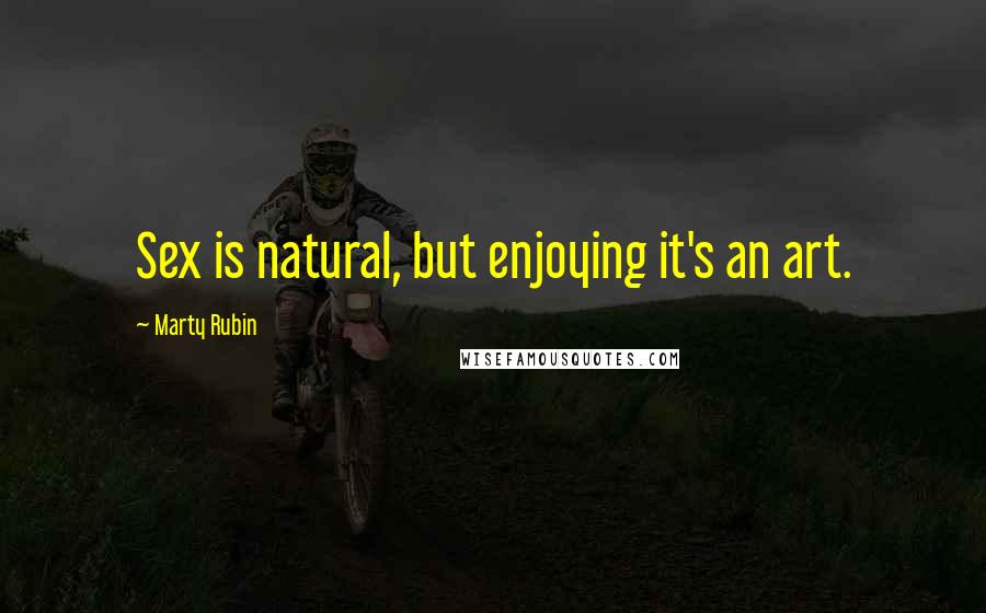 Marty Rubin Quotes: Sex is natural, but enjoying it's an art.