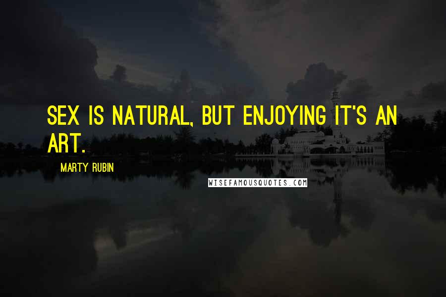 Marty Rubin Quotes: Sex is natural, but enjoying it's an art.