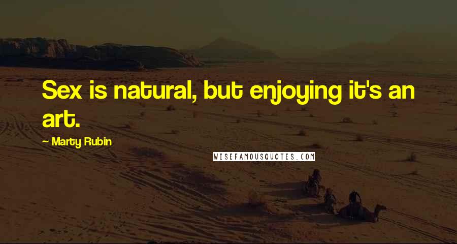 Marty Rubin Quotes: Sex is natural, but enjoying it's an art.