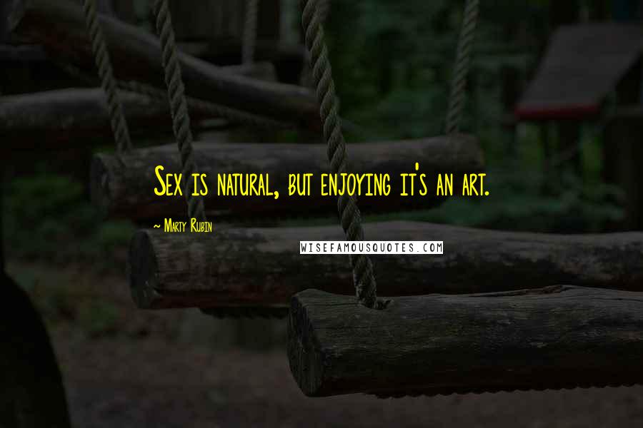 Marty Rubin Quotes: Sex is natural, but enjoying it's an art.