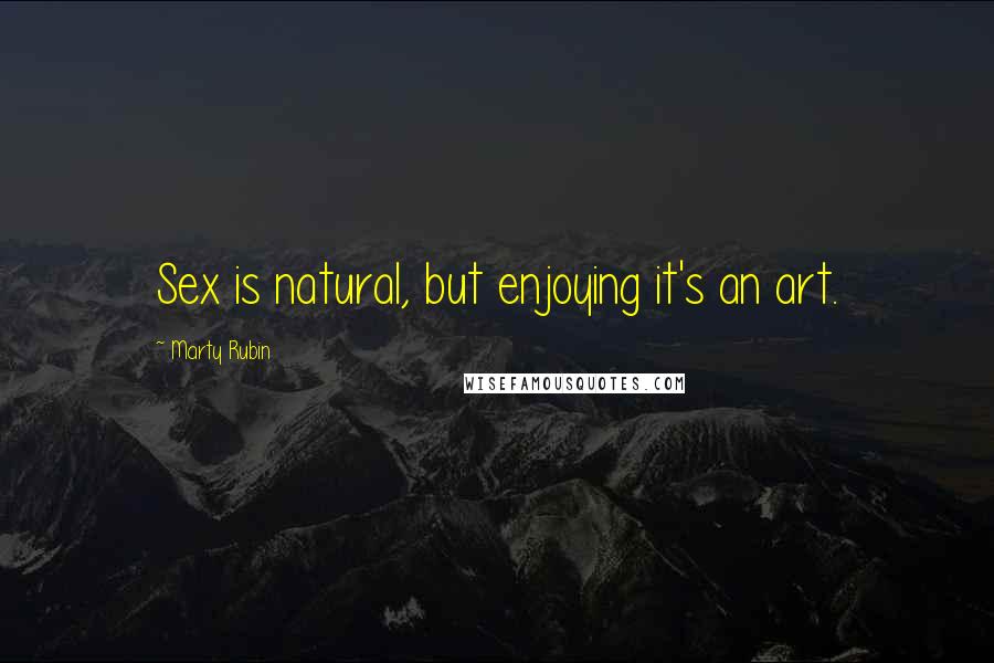 Marty Rubin Quotes: Sex is natural, but enjoying it's an art.