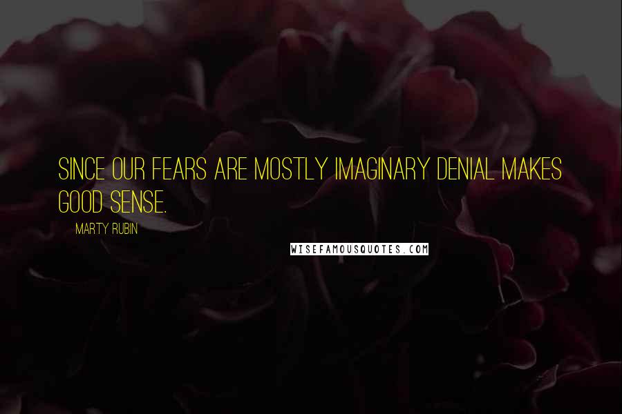 Marty Rubin Quotes: Since our fears are mostly imaginary denial makes good sense.