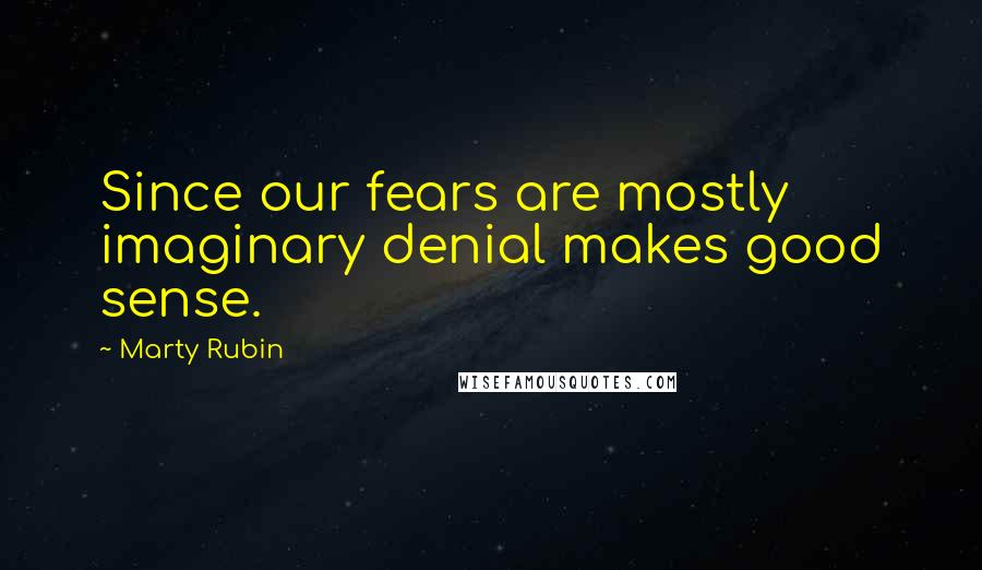 Marty Rubin Quotes: Since our fears are mostly imaginary denial makes good sense.