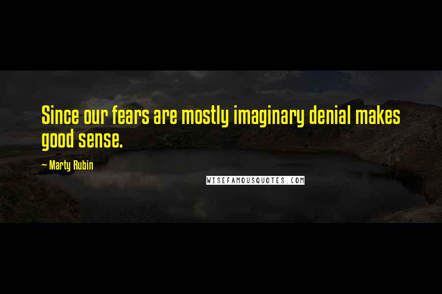 Marty Rubin Quotes: Since our fears are mostly imaginary denial makes good sense.