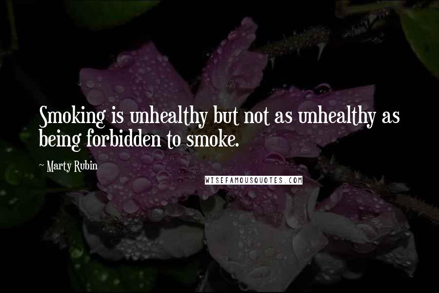 Marty Rubin Quotes: Smoking is unhealthy but not as unhealthy as being forbidden to smoke.