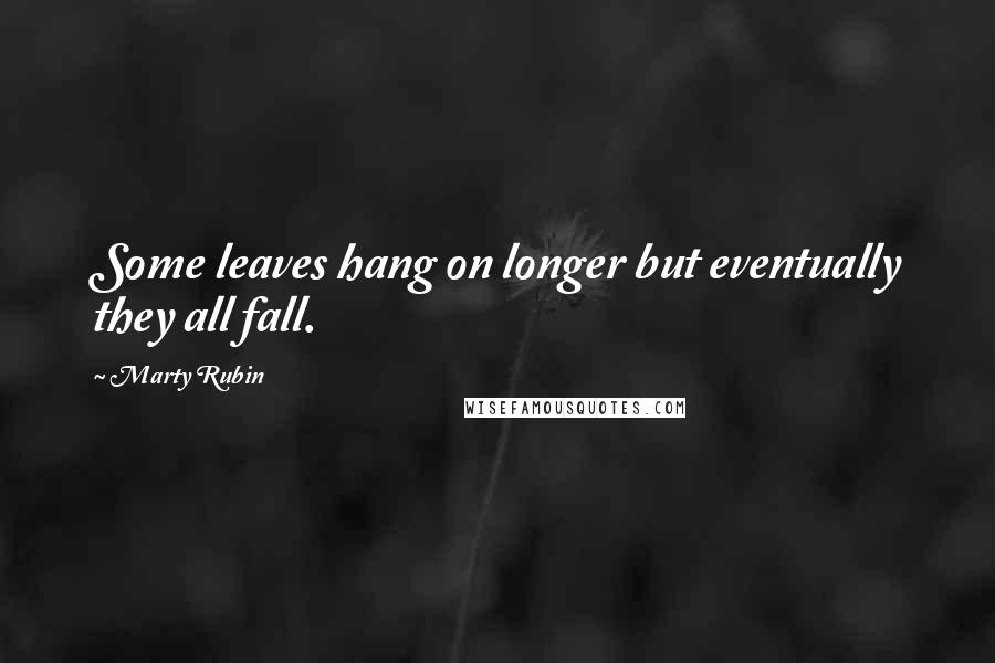 Marty Rubin Quotes: Some leaves hang on longer but eventually they all fall.