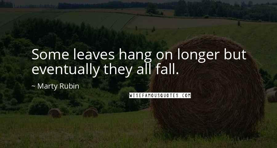 Marty Rubin Quotes: Some leaves hang on longer but eventually they all fall.