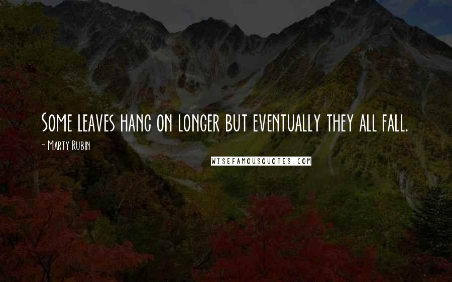 Marty Rubin Quotes: Some leaves hang on longer but eventually they all fall.