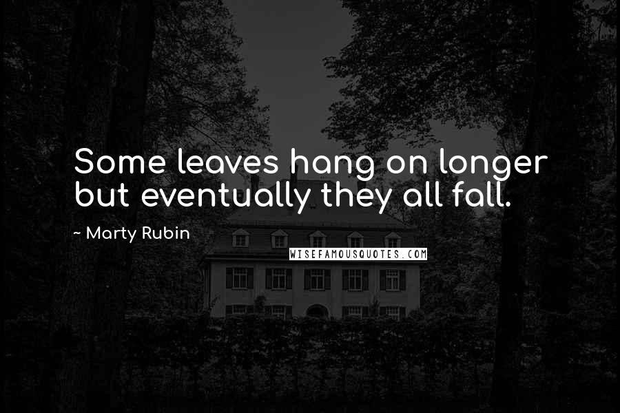 Marty Rubin Quotes: Some leaves hang on longer but eventually they all fall.