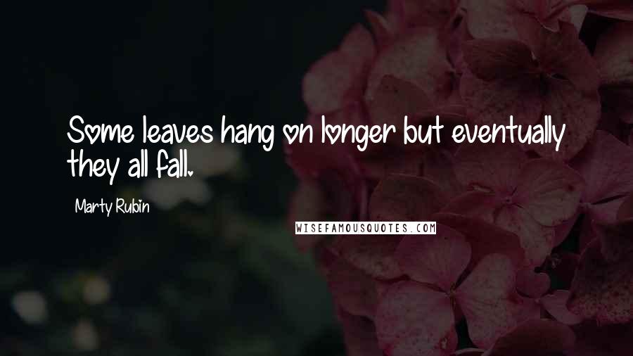 Marty Rubin Quotes: Some leaves hang on longer but eventually they all fall.