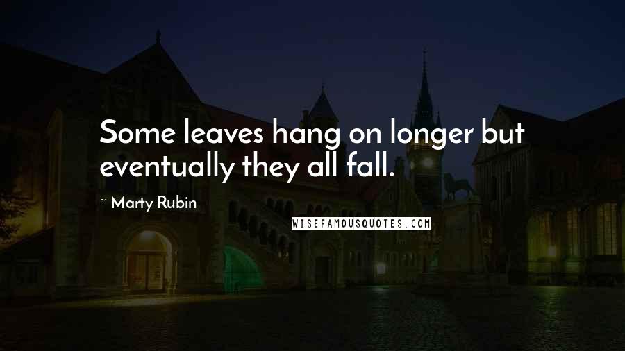 Marty Rubin Quotes: Some leaves hang on longer but eventually they all fall.