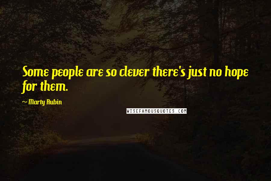 Marty Rubin Quotes: Some people are so clever there's just no hope for them.