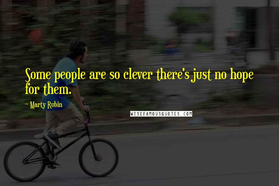 Marty Rubin Quotes: Some people are so clever there's just no hope for them.