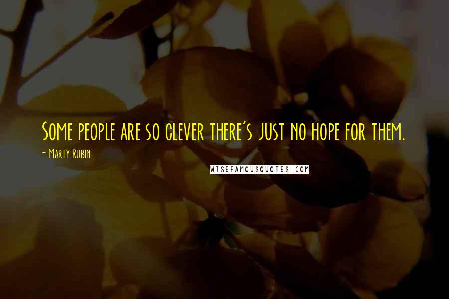 Marty Rubin Quotes: Some people are so clever there's just no hope for them.