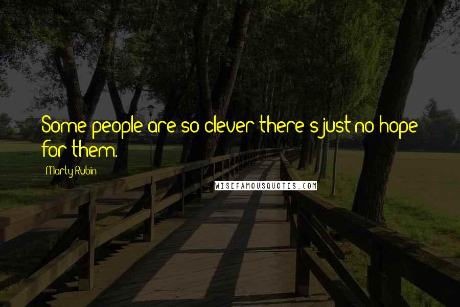 Marty Rubin Quotes: Some people are so clever there's just no hope for them.