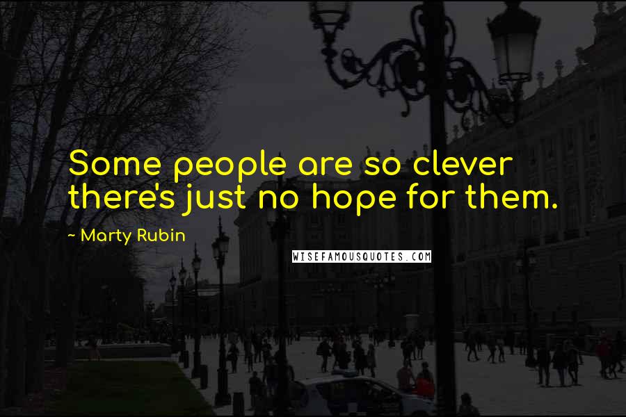 Marty Rubin Quotes: Some people are so clever there's just no hope for them.