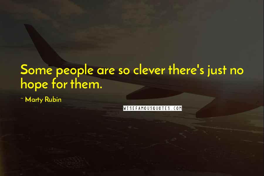 Marty Rubin Quotes: Some people are so clever there's just no hope for them.