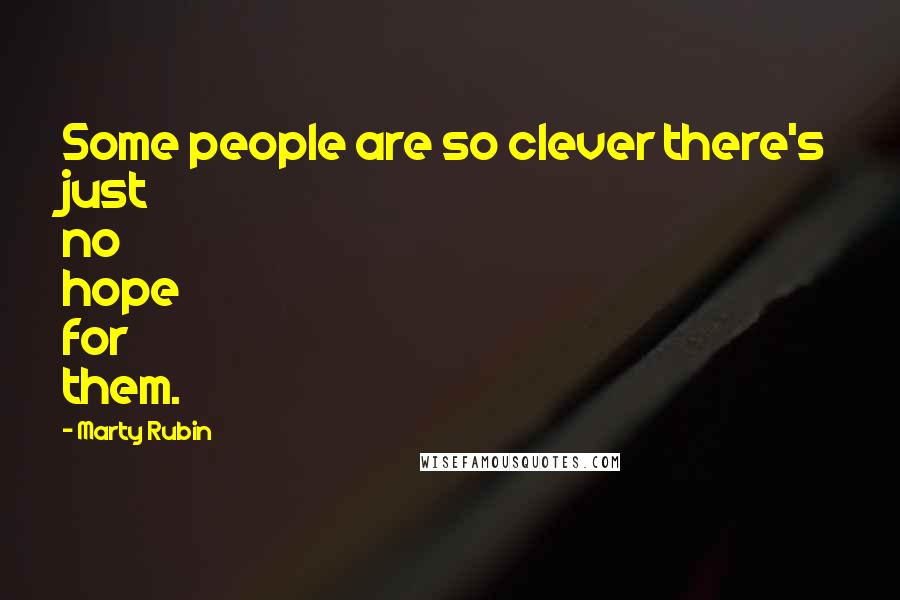 Marty Rubin Quotes: Some people are so clever there's just no hope for them.