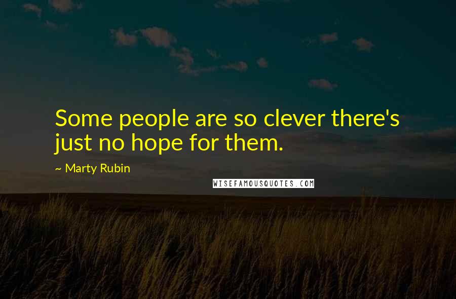 Marty Rubin Quotes: Some people are so clever there's just no hope for them.