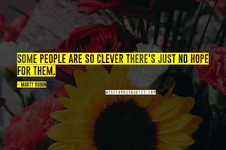 Marty Rubin Quotes: Some people are so clever there's just no hope for them.
