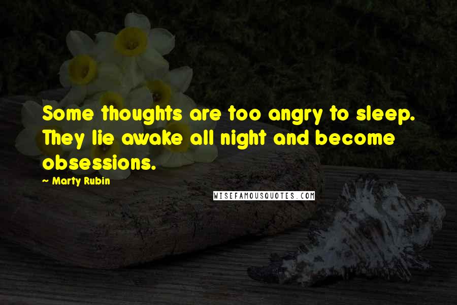 Marty Rubin Quotes: Some thoughts are too angry to sleep. They lie awake all night and become obsessions.