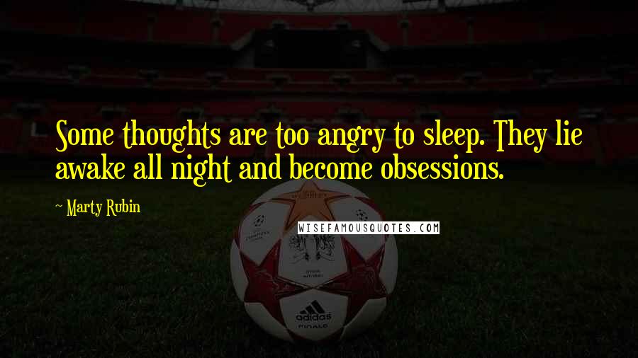 Marty Rubin Quotes: Some thoughts are too angry to sleep. They lie awake all night and become obsessions.