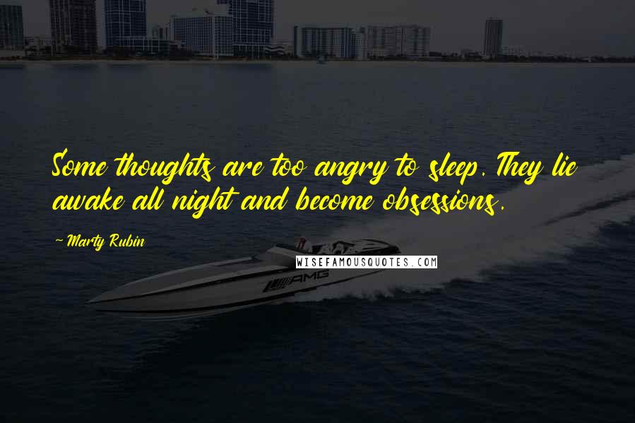 Marty Rubin Quotes: Some thoughts are too angry to sleep. They lie awake all night and become obsessions.