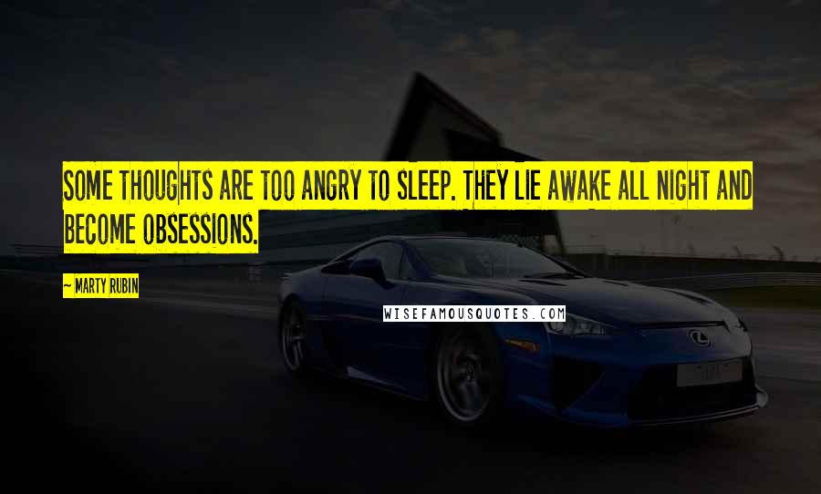 Marty Rubin Quotes: Some thoughts are too angry to sleep. They lie awake all night and become obsessions.