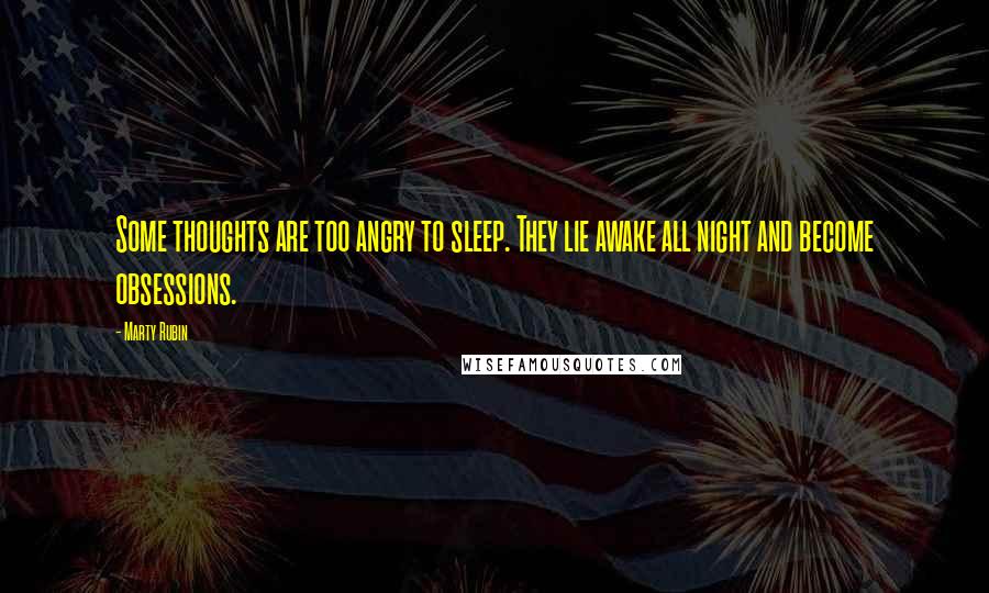 Marty Rubin Quotes: Some thoughts are too angry to sleep. They lie awake all night and become obsessions.