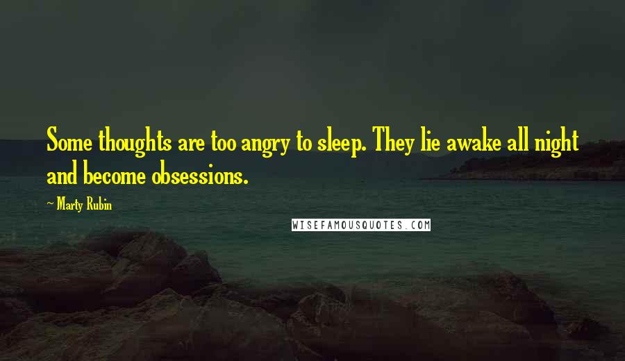 Marty Rubin Quotes: Some thoughts are too angry to sleep. They lie awake all night and become obsessions.