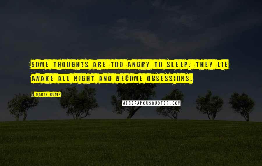 Marty Rubin Quotes: Some thoughts are too angry to sleep. They lie awake all night and become obsessions.