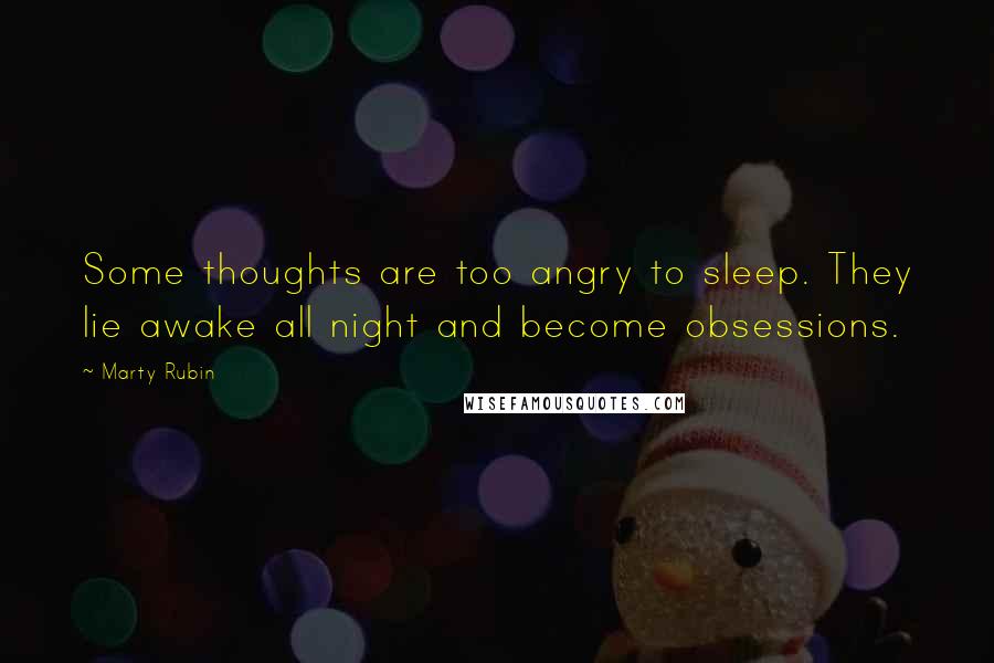 Marty Rubin Quotes: Some thoughts are too angry to sleep. They lie awake all night and become obsessions.