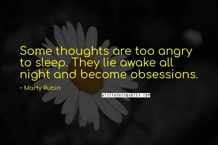 Marty Rubin Quotes: Some thoughts are too angry to sleep. They lie awake all night and become obsessions.