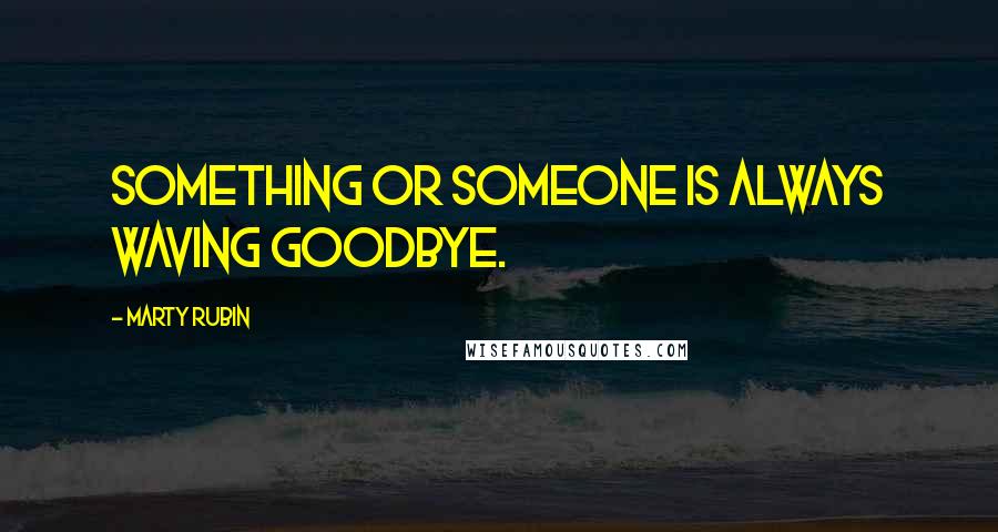 Marty Rubin Quotes: Something or someone is always waving goodbye.